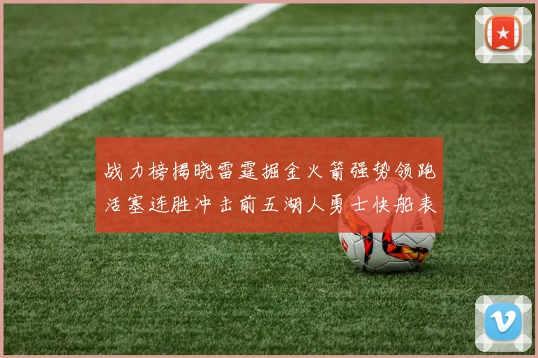 战力榜揭晓雷霆掘金火箭强势领跑活塞连胜冲击前五湖人勇士快船表现不佳