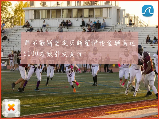 那不勒斯坚定买断霍伊伦金额高达5000万欧引发关注