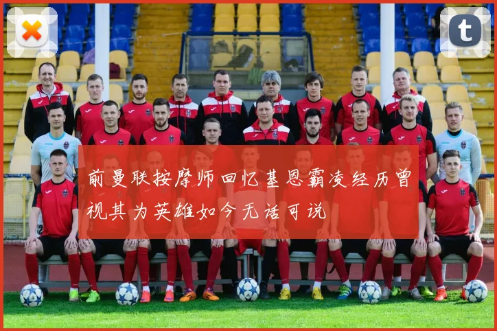 前曼联按摩师回忆基恩霸凌经历曾视其为英雄如今无话可说