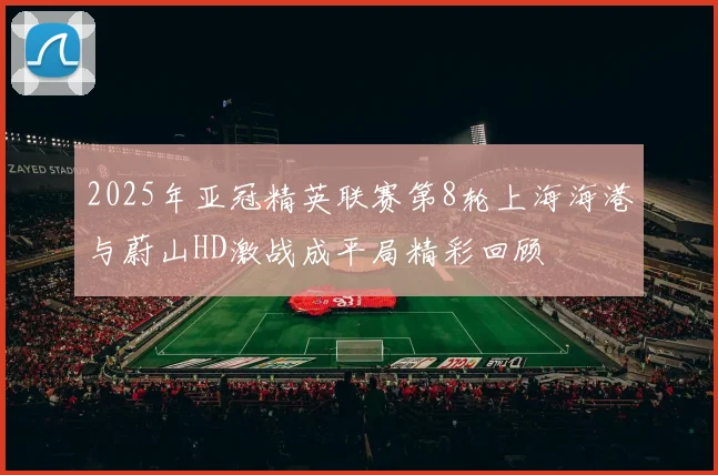 2025年亚冠精英联赛第8轮上海海港与蔚山HD激战成平局精彩回顾