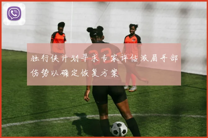 独行侠计划寻求专家评估浓眉手部伤势以确定恢复方案