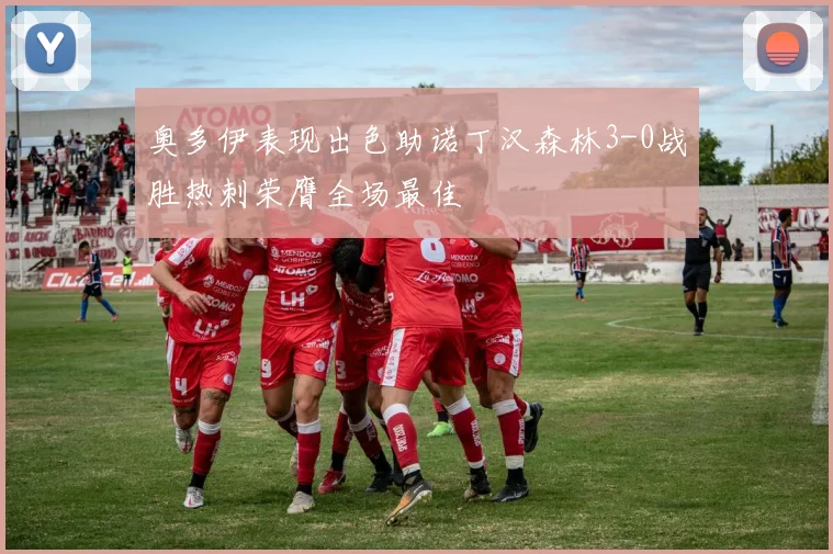 奥多伊表现出色助诺丁汉森林3-0战胜热刺荣膺全场最佳