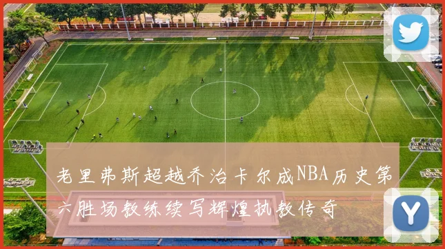 老里弗斯超越乔治卡尔成NBA历史第六胜场教练续写辉煌执教传奇