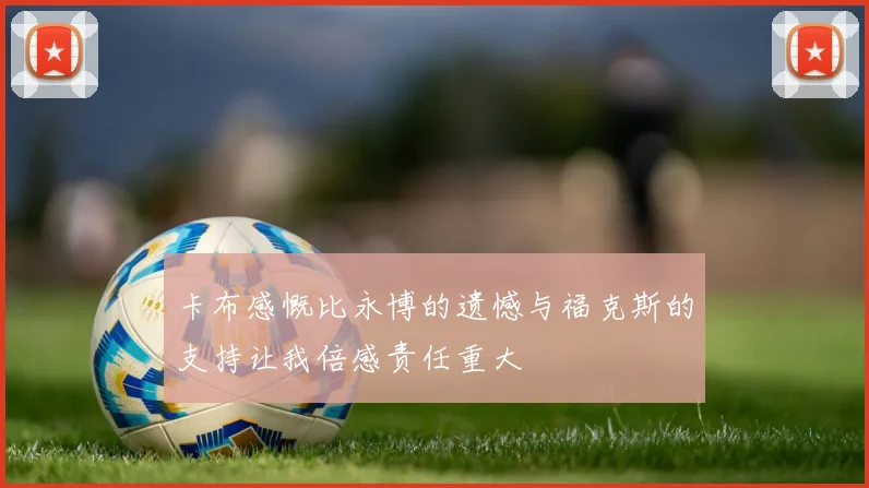 卡布感慨比永博的遗憾与福克斯的支持让我倍感责任重大