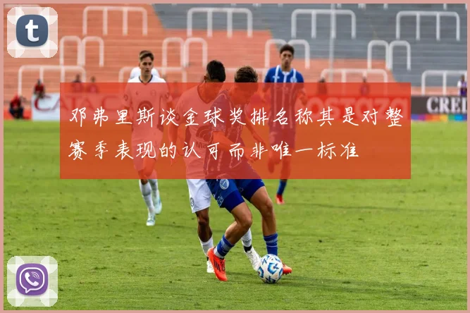 邓弗里斯谈金球奖排名称其是对整赛季表现的认可而非唯一标准